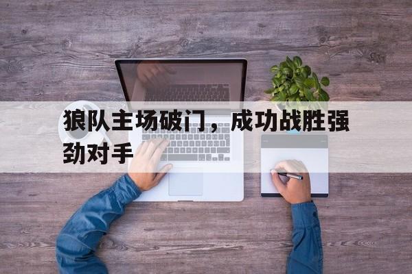 关于狼队主场破门，成功战胜强劲对手的信息