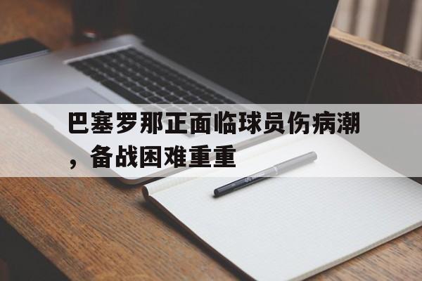 巴塞罗那正面临球员伤病潮，备战困难重重的简单介绍