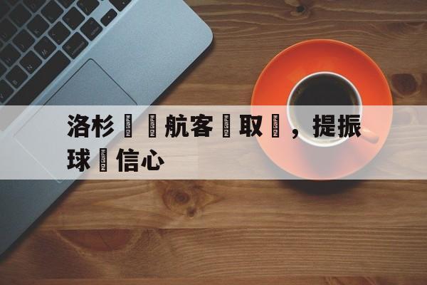 洛杉磯銳航客場取勝，提振球隊信心的简单介绍