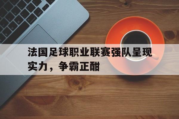 包含法国足球职业联赛强队呈现实力，争霸正酣的词条